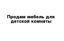 Продам мебель для детской комнаты